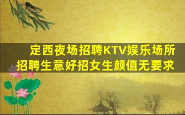 定西夜场招聘KTV娱乐场所招聘生意好招女生颜值无要求